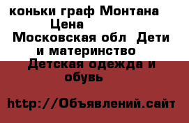 коньки граф Монтана  › Цена ­ 1 500 - Московская обл. Дети и материнство » Детская одежда и обувь   